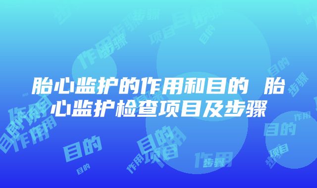 胎心监护的作用和目的 胎心监护检查项目及步骤