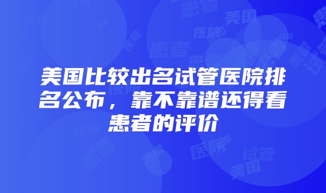 美国比较出名试管医院排名公布，靠不靠谱还得看患者的评价