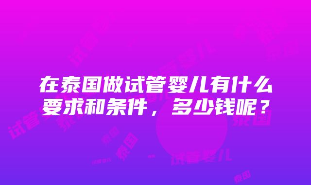 在泰国做试管婴儿有什么要求和条件，多少钱呢？