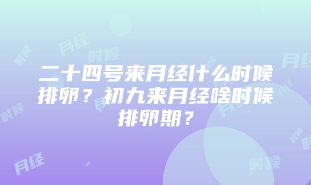 二十四号来月经什么时候排卵？初九来月经啥时候排卵期？