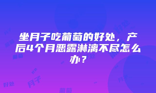 坐月子吃葡萄的好处，产后4个月恶露淋漓不尽怎么办？