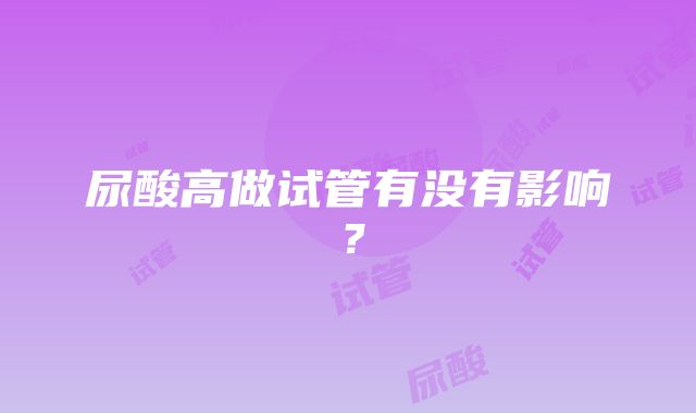 尿酸高做试管有没有影响？