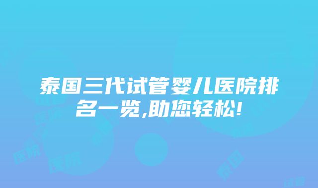 泰国三代试管婴儿医院排名一览,助您轻松!