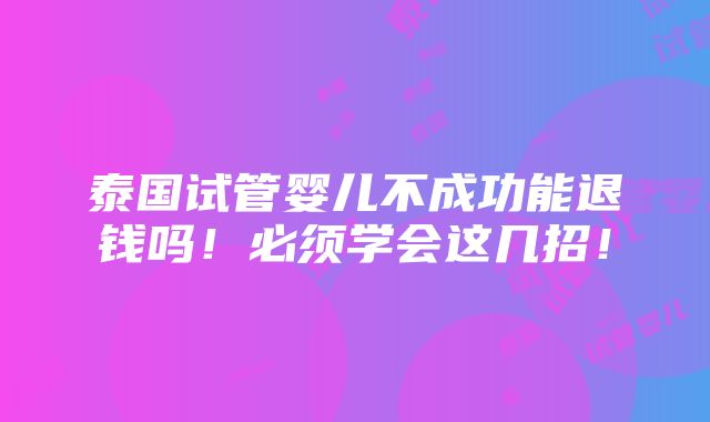 泰国试管婴儿不成功能退钱吗！必须学会这几招！