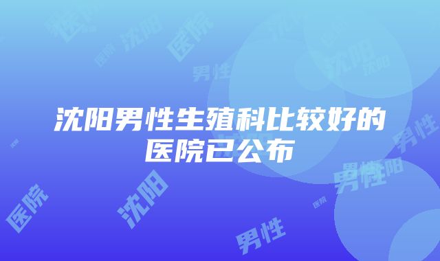 沈阳男性生殖科比较好的医院已公布