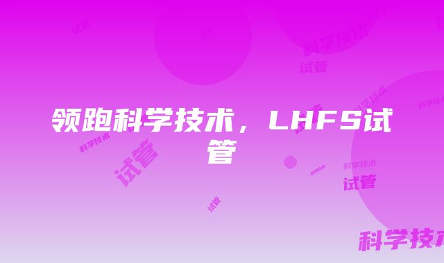 领跑科学技术，LHFS试管