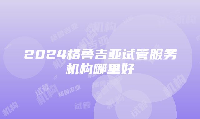 2024格鲁吉亚试管服务机构哪里好