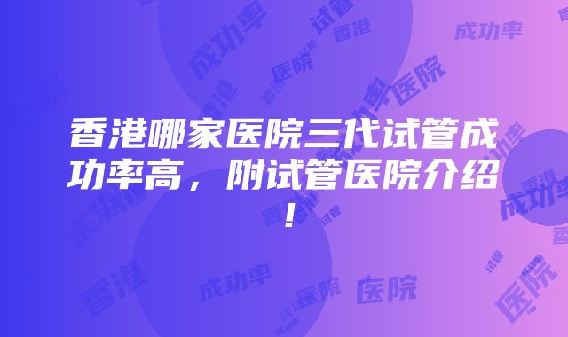 香港哪家医院三代试管成功率高，附试管医院介绍！