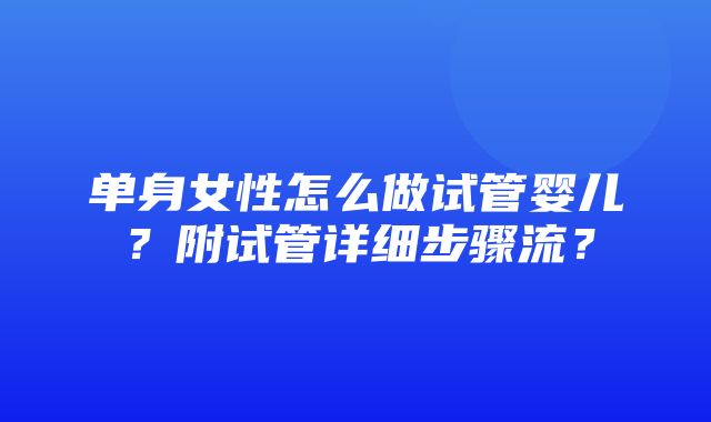 单身女性怎么做试管婴儿？附试管详细步骤流？