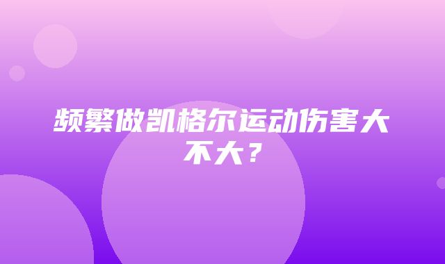 频繁做凯格尔运动伤害大不大？