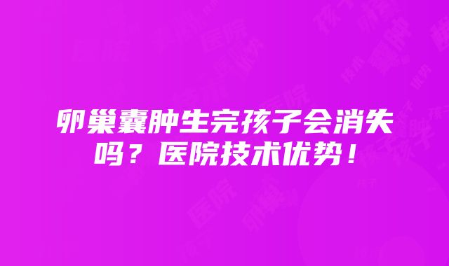 卵巢囊肿生完孩子会消失吗？医院技术优势！