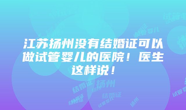 江苏扬州没有结婚证可以做试管婴儿的医院！医生这样说！