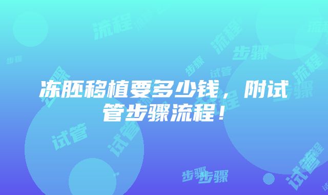 冻胚移植要多少钱，附试管步骤流程！