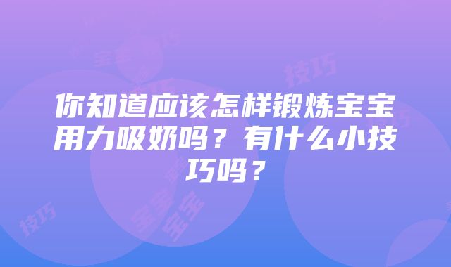 你知道应该怎样锻炼宝宝用力吸奶吗？有什么小技巧吗？