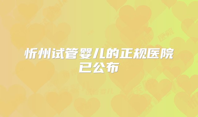 忻州试管婴儿的正规医院已公布