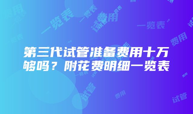 第三代试管准备费用十万够吗？附花费明细一览表