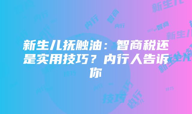 新生儿抚触油：智商税还是实用技巧？内行人告诉你