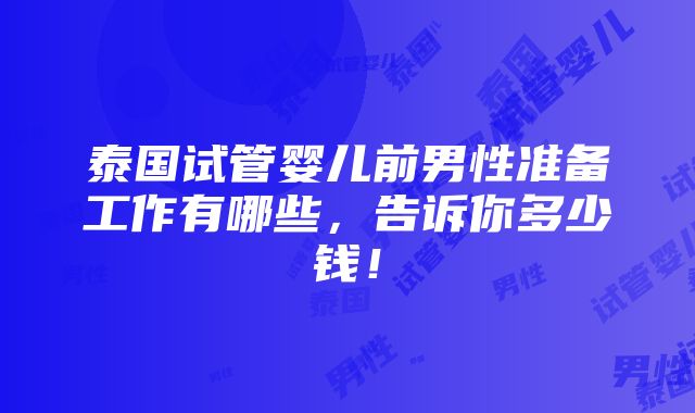 泰国试管婴儿前男性准备工作有哪些，告诉你多少钱！