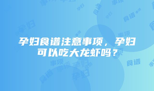 孕妇食谱注意事项，孕妇可以吃大龙虾吗？