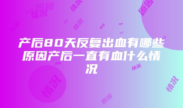 产后80天反复出血有哪些原因产后一直有血什么情况