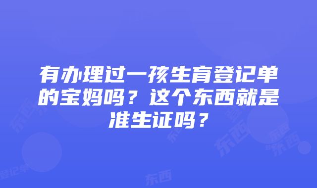 有办理过一孩生育登记单的宝妈吗？这个东西就是准生证吗？