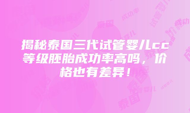 揭秘泰国三代试管婴儿cc等级胚胎成功率高吗，价格也有差异！