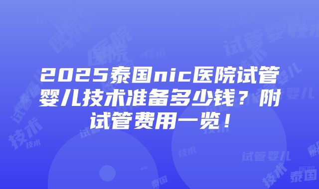 2025泰国nic医院试管婴儿技术准备多少钱？附试管费用一览！