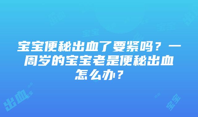 宝宝便秘出血了要紧吗？一周岁的宝宝老是便秘出血怎么办？