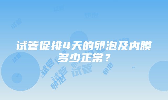 试管促排4天的卵泡及内膜多少正常？