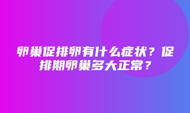 卵巢促排卵有什么症状？促排期卵巢多大正常？