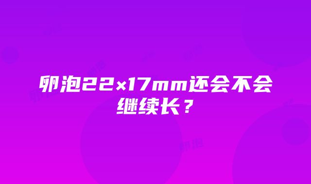 卵泡22×17mm还会不会继续长？