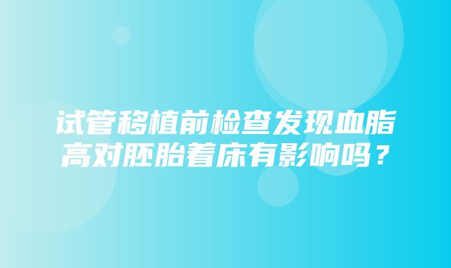 试管移植前检查发现血脂高对胚胎着床有影响吗？