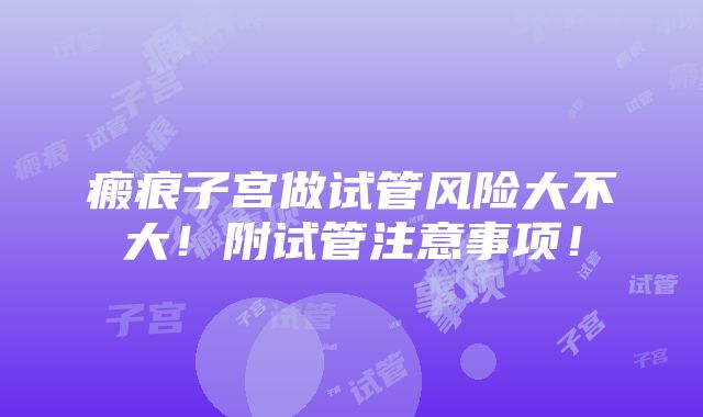 瘢痕子宫做试管风险大不大！附试管注意事项！