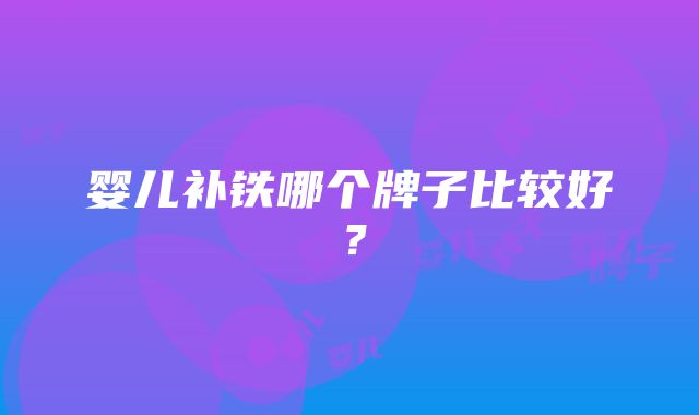 婴儿补铁哪个牌子比较好？