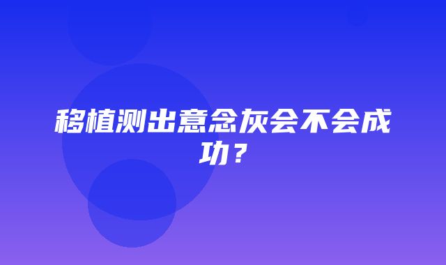 移植测出意念灰会不会成功？