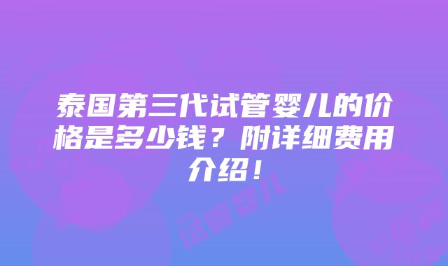 泰国第三代试管婴儿的价格是多少钱？附详细费用介绍！