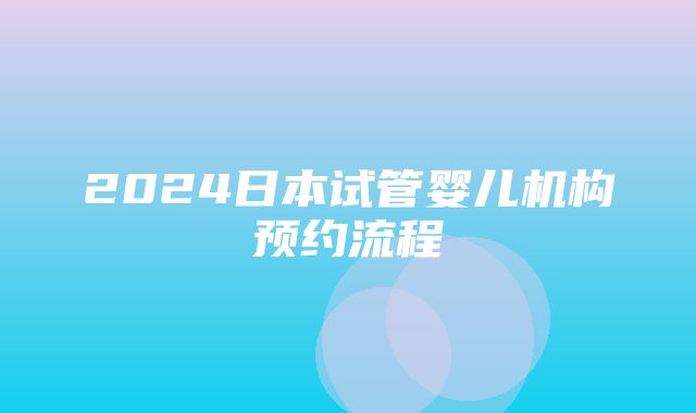 2024日本试管婴儿机构预约流程