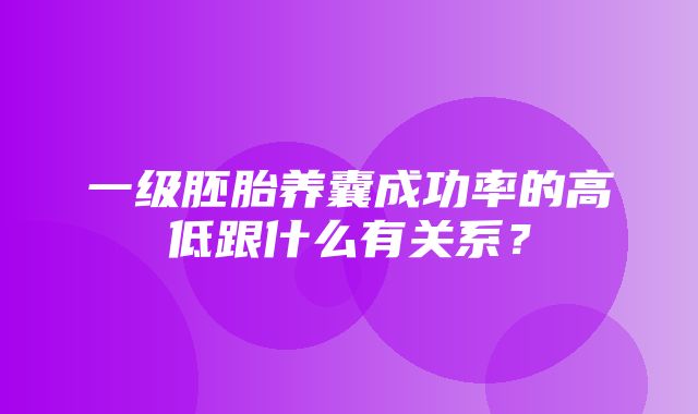 一级胚胎养囊成功率的高低跟什么有关系？