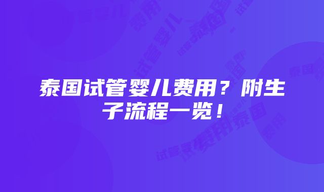 泰国试管婴儿费用？附生子流程一览！