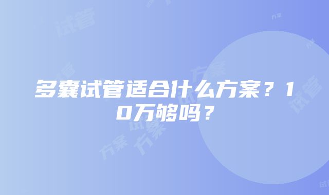 多囊试管适合什么方案？10万够吗？