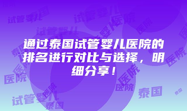 通过泰国试管婴儿医院的排名进行对比与选择，明细分享！