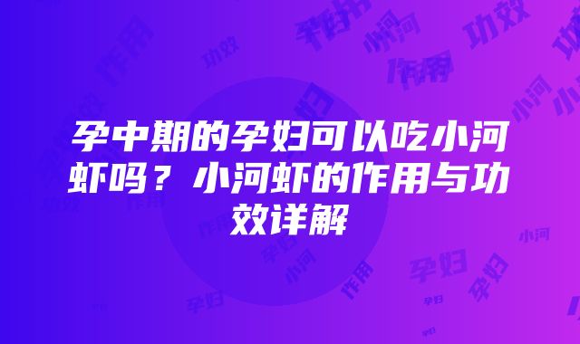 孕中期的孕妇可以吃小河虾吗？小河虾的作用与功效详解