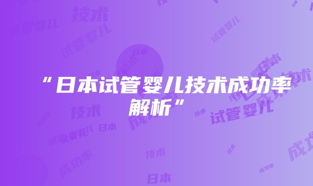 “日本试管婴儿技术成功率解析”