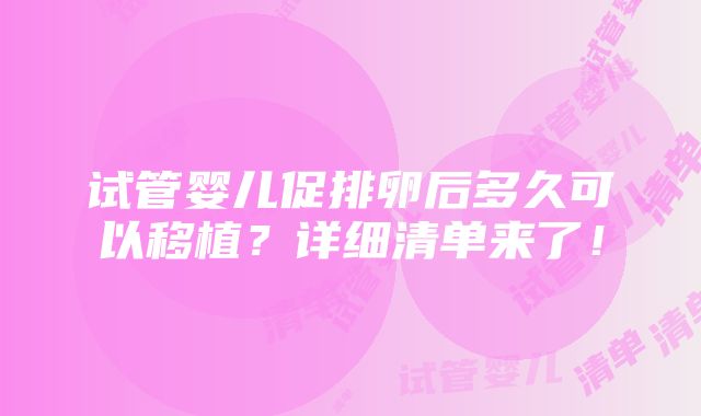 试管婴儿促排卵后多久可以移植？详细清单来了！