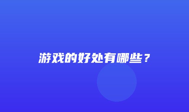 游戏的好处有哪些？