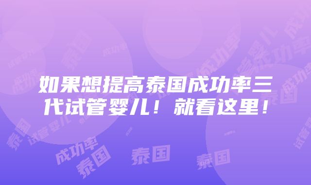 如果想提高泰国成功率三代试管婴儿！就看这里！