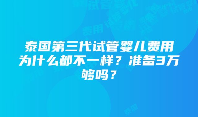 泰国第三代试管婴儿费用为什么都不一样？准备3万够吗？