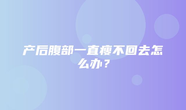 产后腹部一直瘦不回去怎么办？