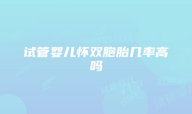 试管婴儿怀双胞胎几率高吗