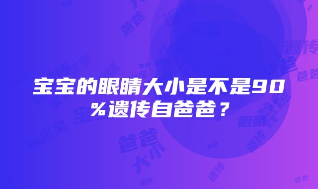 宝宝的眼睛大小是不是90%遗传自爸爸？